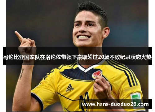 哥伦比亚国家队在洛伦佐带领下豪取超过20场不败纪录状态火热 哥伦比亚国家队在洛伦佐带领下豪取超过20场不败纪录状态火热