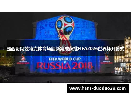 墨西哥阿兹特克体育场翻新完成获批FIFA2026世界杯开幕式 墨西哥阿兹特克体育场翻新完成获批FIFA2026世界杯开幕式