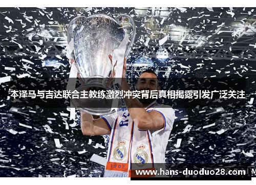 本泽马与吉达联合主教练激烈冲突背后真相揭露引发广泛关注 本泽马与吉达联合主教练激烈冲突背后真相揭露引发广泛关注