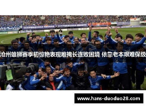 沧州雄狮赛季初惊艳表现难掩长连败困境 依靠老本艰难保级 沧州雄狮赛季初惊艳表现难掩长连败困境 依靠老本艰难保级