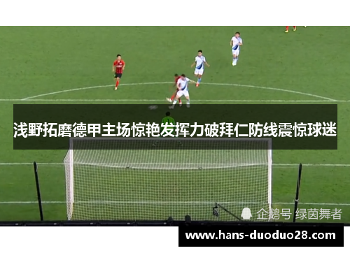 浅野拓磨德甲主场惊艳发挥力破拜仁防线震惊球迷 浅野拓磨德甲主场惊艳发挥力破拜仁防线震惊球迷