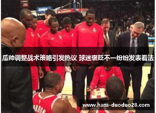 瓜帅调整战术策略引发热议 球迷褒贬不一纷纷发表看法