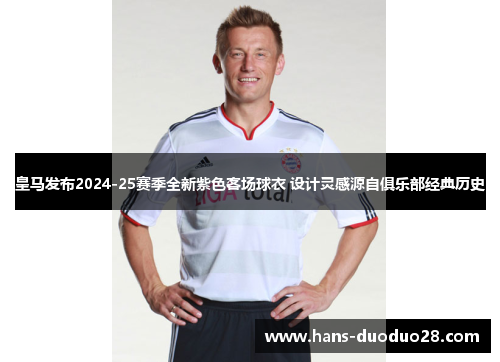 皇马发布2024-25赛季全新紫色客场球衣 设计灵感源自俱乐部经典历史