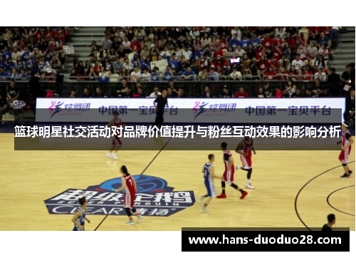 篮球明星社交活动对品牌价值提升与粉丝互动效果的影响分析