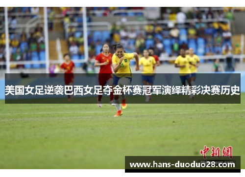 美国女足逆袭巴西女足夺金杯赛冠军演绎精彩决赛历史