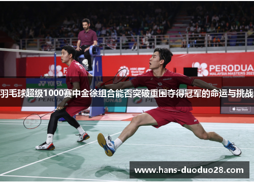羽毛球超级1000赛中金徐组合能否突破重围夺得冠军的命运与挑战