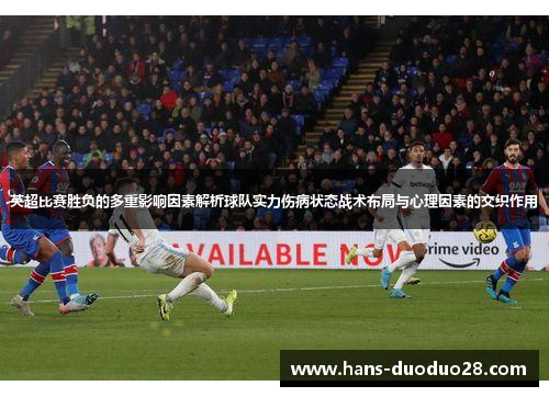 英超比赛胜负的多重影响因素解析球队实力伤病状态战术布局与心理因素的交织作用