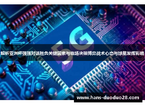 解析亚洲杯强强对话胜负关键因素与临场决策博弈战术心态与球星发挥影响 解析亚洲杯强强对话胜负关键因素与临场决策博弈战术心态与球星发挥影响