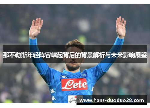那不勒斯年轻阵容崛起背后的背景解析与未来影响展望 那不勒斯年轻阵容崛起背后的背景解析与未来影响展望