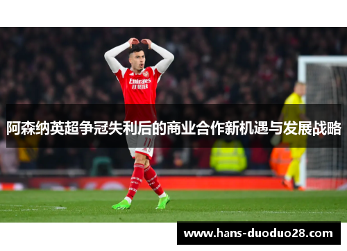 阿森纳英超争冠失利后的商业合作新机遇与发展战略 阿森纳英超争冠失利后的商业合作新机遇与发展战略