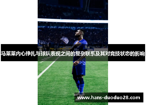 马莱莱内心挣扎与球队表现之间的复杂联系及其对竞技状态的影响